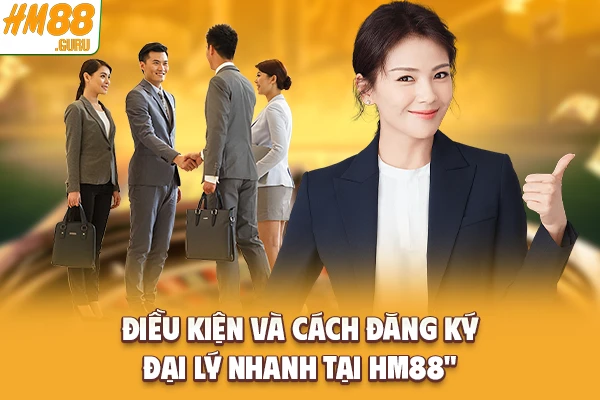 Điều kiện và cách đăng ký đại lý nhanh tại Hm88