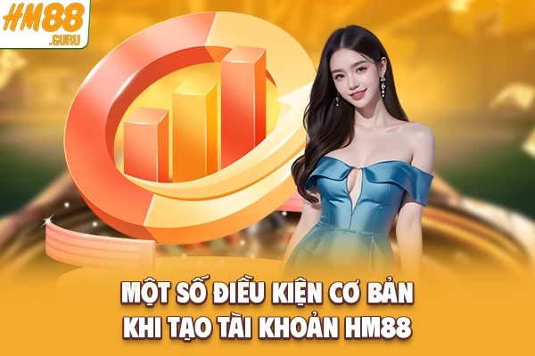 Một số điều kiện cơ bản khi tạo tài khoản Hm88
