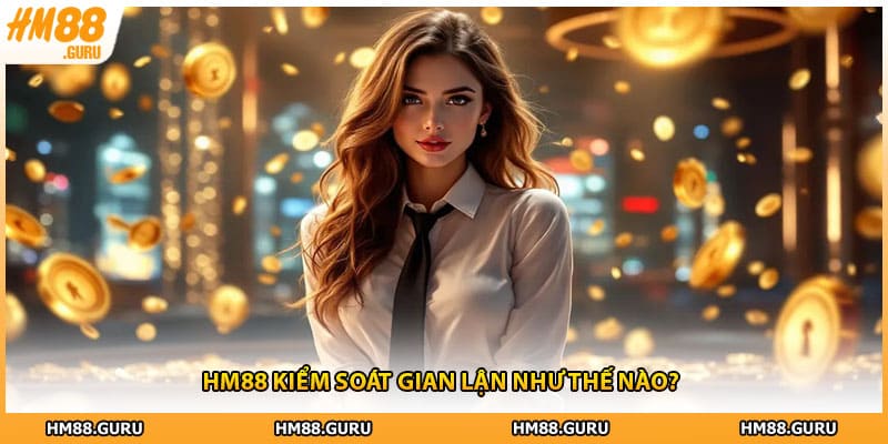 HM88 kiểm soát gian lận như thế nào?